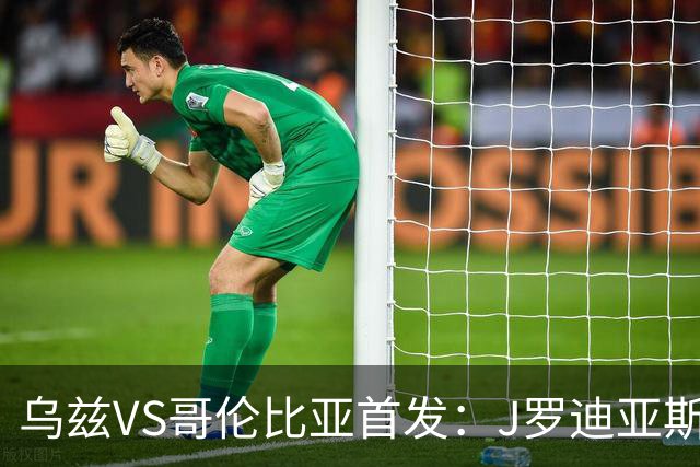 乌兹VS哥伦比亚首发：J罗迪亚斯先发 胡桑诺夫出战