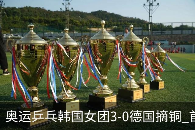 奥运乒乓韩国女团3-0德国摘铜 首场女双稍有波折
