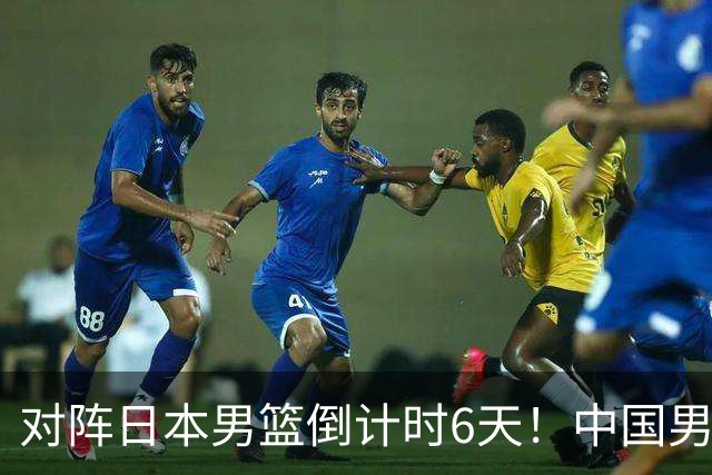 对阵日本男篮倒计时6天！中国男篮收2好消息，郭士强最新表态