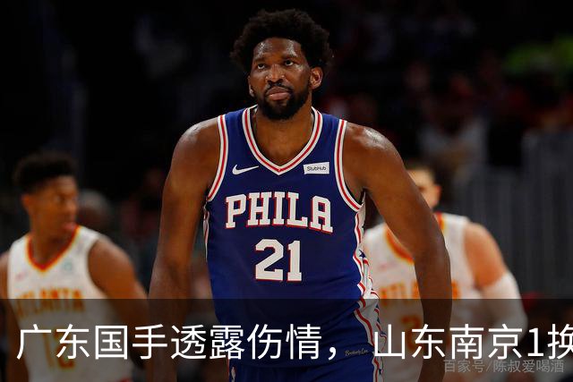 广东国手透露伤情， 山东南京1换1交易达成，上海报价胡金秋，多队求购四川状元签