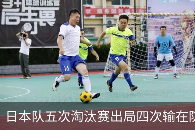 日本队五次淘汰赛出局四次输在防空！球迷：每次都拍纪录片反思，结果还是一样