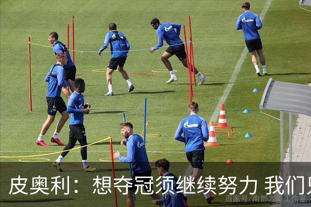 皮奥利：想夺冠须继续努力 我们只是赢下一场比赛