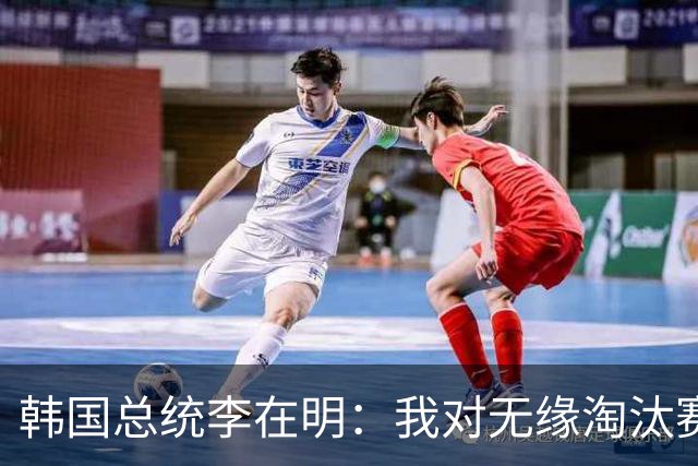 韩国总统李在明：我对无缘淘汰赛这个结果感到无比困惑和荒谬