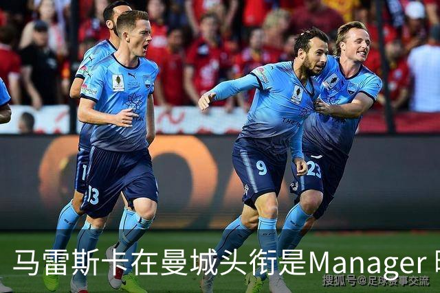 马雷斯卡在曼城头衔是Manager 曝蓝月为此支付1700万镑