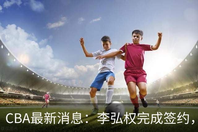 CBA最新消息：李弘权完成签约，广州放弃郭艾伦，徐昕好日子到头