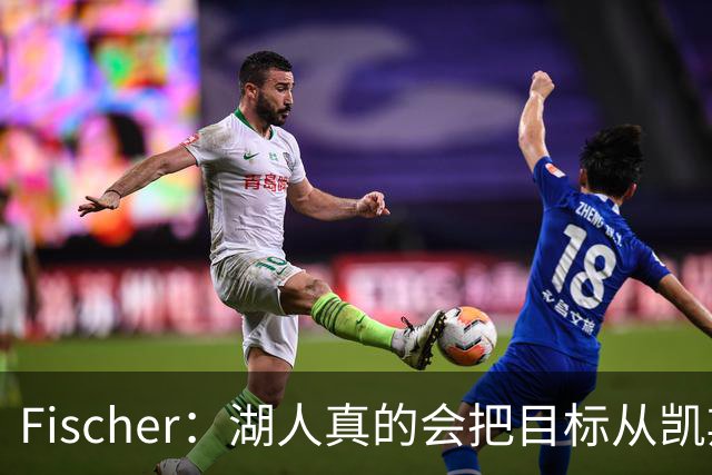 Fischer：湖人真的会把目标从凯斯勒转向杜伦吗 后者其实更难挖走